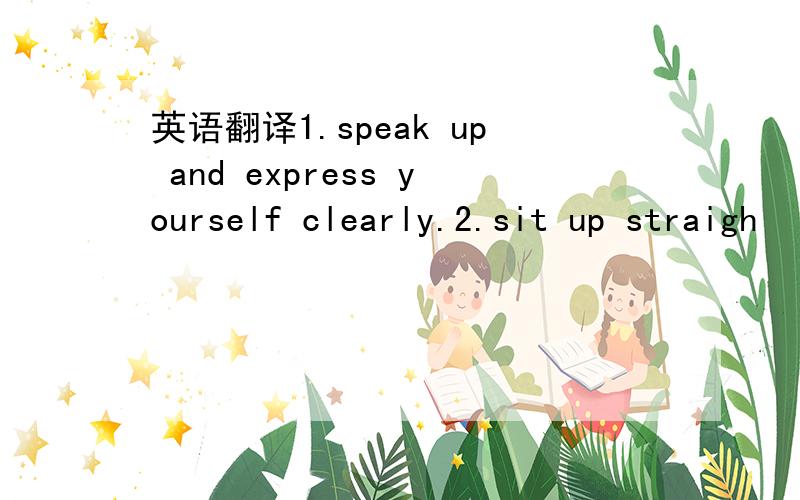 英语翻译1.speak up and express yourself clearly.2.sit up straigh