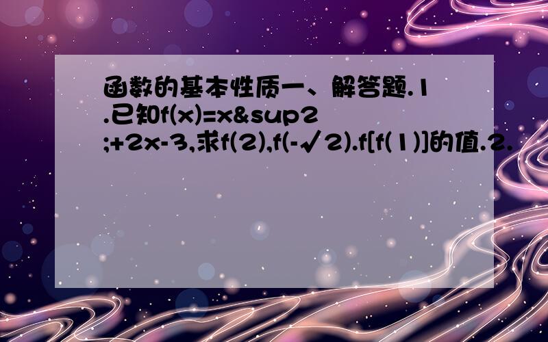 函数的基本性质一、解答题.1.已知f(x)=x²+2x-3,求f(2),f(-√2).f[f(1)]的值.2.