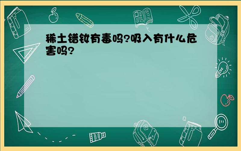 稀土镨钕有毒吗?吸入有什么危害吗?