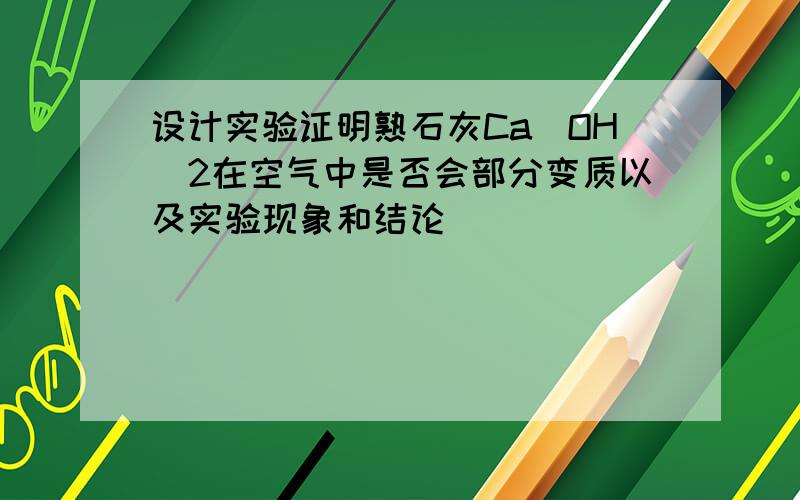 设计实验证明熟石灰Ca(OH)2在空气中是否会部分变质以及实验现象和结论