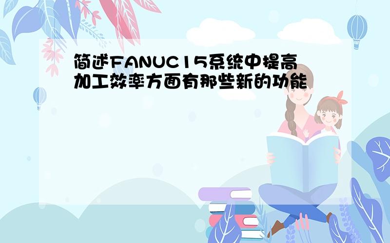 简述FANUC15系统中提高加工效率方面有那些新的功能