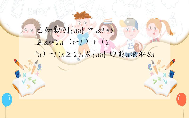 已知数列{an}中,a1=5且an=2a（n-1）+（2^n）-1(n≥2),求{an}的前n项和Sn