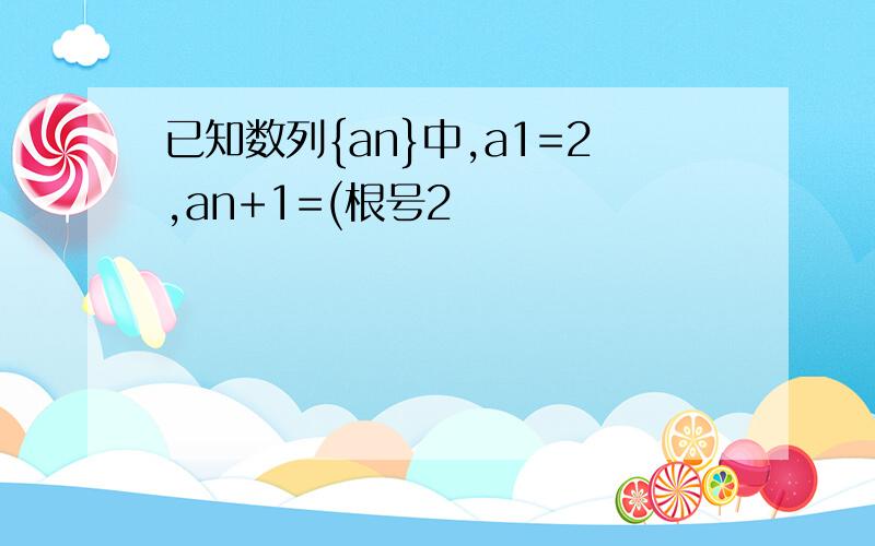 已知数列{an}中,a1=2,an+1=(根号2