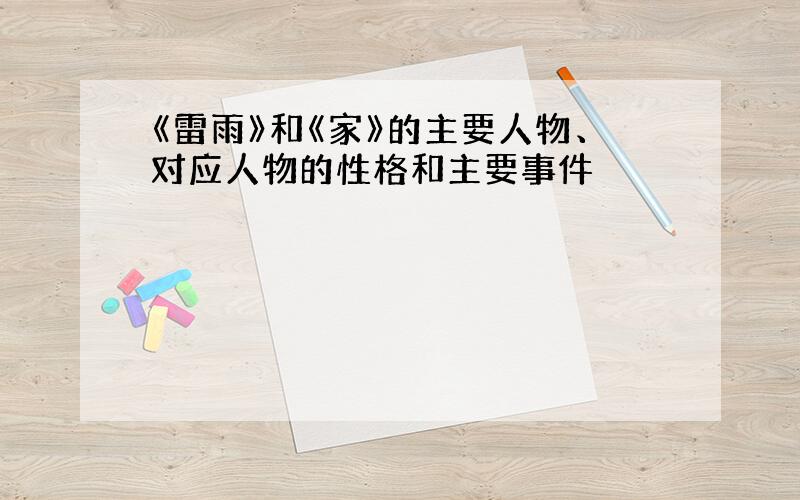 《雷雨》和《家》的主要人物、对应人物的性格和主要事件