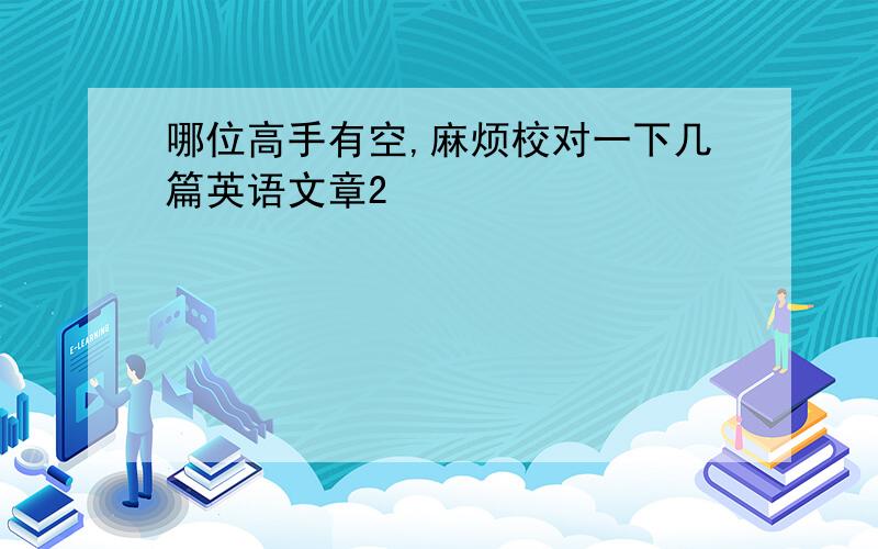 哪位高手有空,麻烦校对一下几篇英语文章2