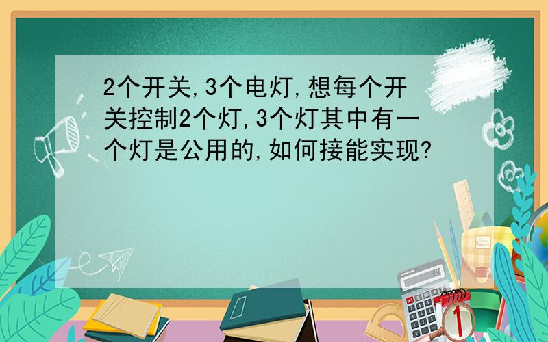 2个开关,3个电灯,想每个开关控制2个灯,3个灯其中有一个灯是公用的,如何接能实现?