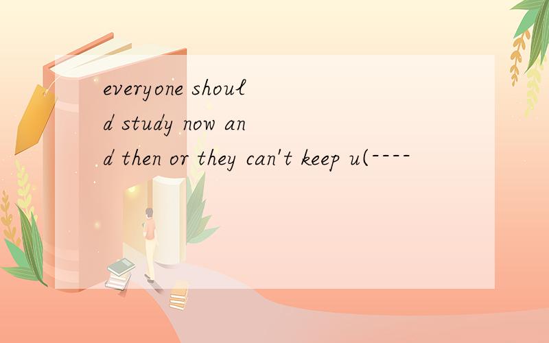 everyone should study now and then or they can't keep u(----