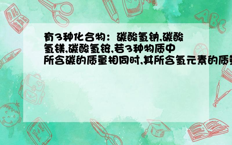 有3种化合物：碳酸氢钠,碳酸氢镁,碳酸氢铵,若3种物质中所含碳的质量相同时,其所含氢元素的质量比为?