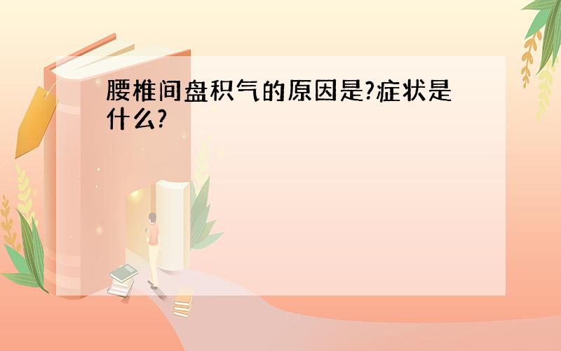 腰椎间盘积气的原因是?症状是什么?