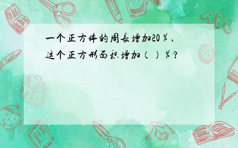 一个正方体的周长增加20％,这个正方形面积增加（）％?