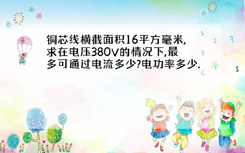 铜芯线横截面积16平方毫米,求在电压380V的情况下,最多可通过电流多少?电功率多少.