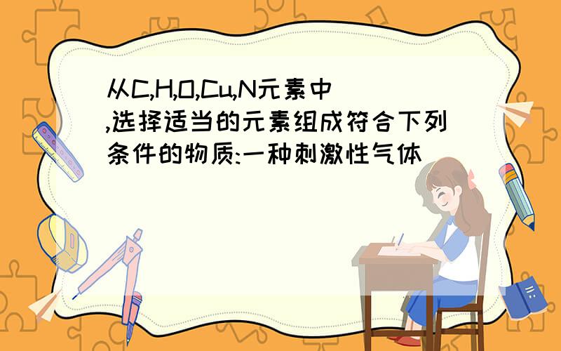 从C,H,O,Cu,N元素中,选择适当的元素组成符合下列条件的物质:一种刺激性气体