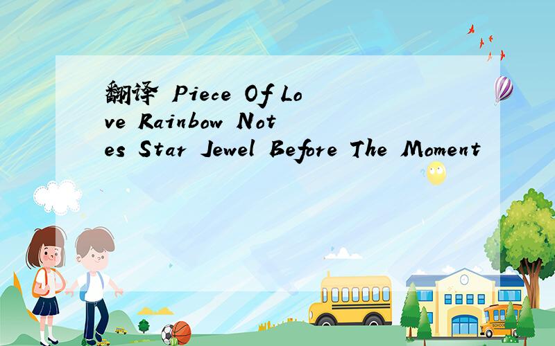 翻译 Piece Of Love Rainbow Notes Star Jewel Before The Moment