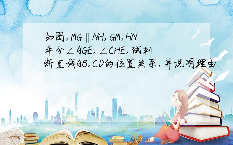 如图,MG‖NH,GM,HN平分∠AGE,∠CHE,试判断直线AB,CD的位置关系,并说明理由.