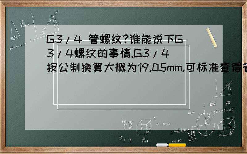 G3/4 管螺纹?谁能说下G3/4螺纹的事情.G3/4 按公制换算大概为19.05mm.可标准查得管螺纹内径都在24mm