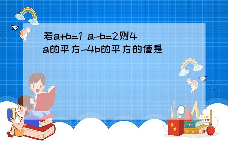 若a+b=1 a-b=2则4a的平方-4b的平方的值是