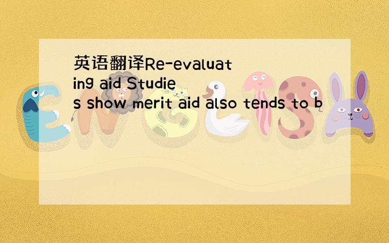 英语翻译Re-evaluating aid Studies show merit aid also tends to b