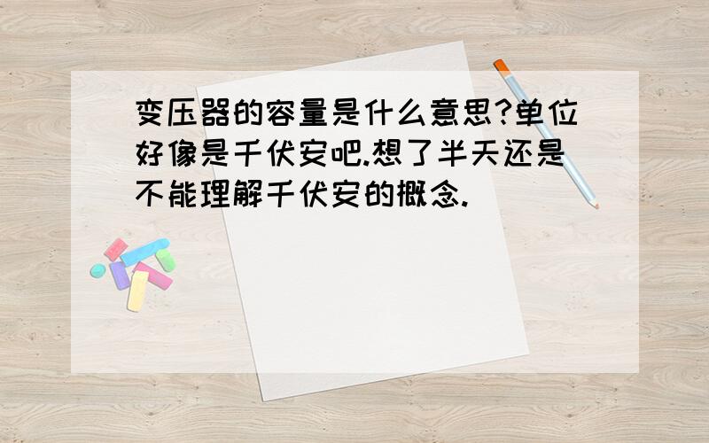 变压器的容量是什么意思?单位好像是千伏安吧.想了半天还是不能理解千伏安的概念.