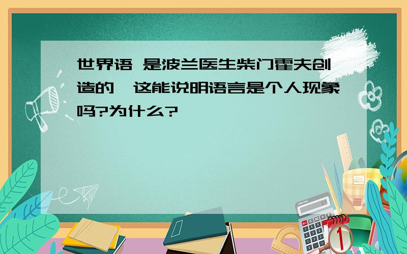 世界语 是波兰医生柴门霍夫创造的,这能说明语言是个人现象吗?为什么?