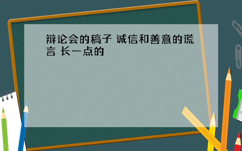 辩论会的稿子 诚信和善意的谎言 长一点的