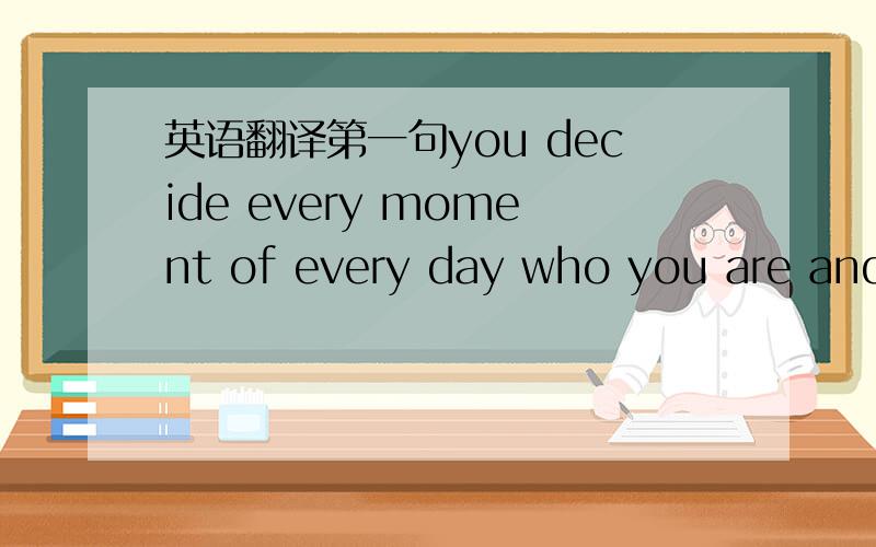 英语翻译第一句you decide every moment of every day who you are and