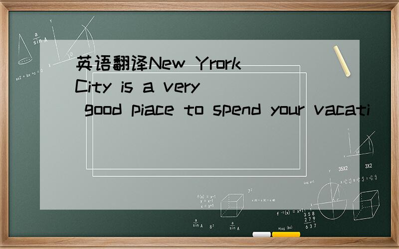 英语翻译New Yrork City is a very good piace to spend your vacati