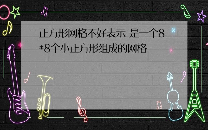 正方形网格不好表示 是一个8*8个小正方形组成的网格