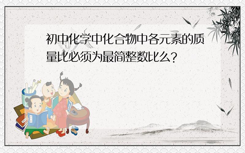 初中化学中化合物中各元素的质量比必须为最简整数比么?