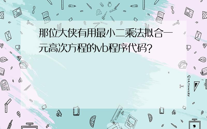 那位大侠有用最小二乘法拟合一元高次方程的vb程序代码?