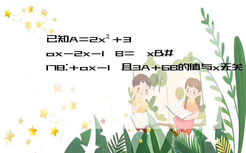 已知A＝2x²＋3ax－2x－1,B＝﹣x²＋ax－1,且3A＋6B的值与x无关,求a的值