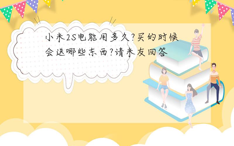 小米2S电能用多久?买的时候会送哪些东西?请米友回答