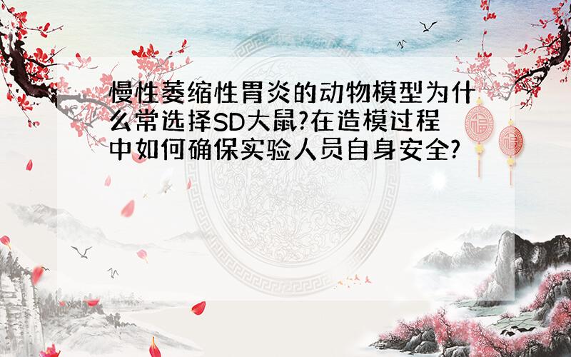 慢性萎缩性胃炎的动物模型为什么常选择SD大鼠?在造模过程中如何确保实验人员自身安全?