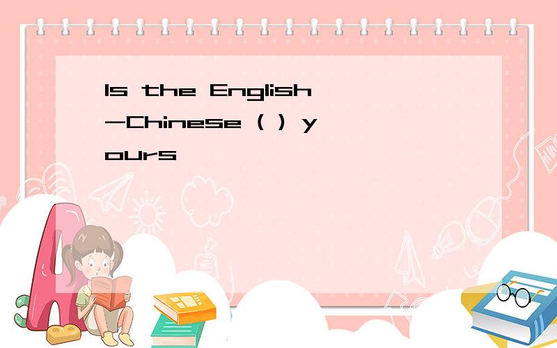 Is the English-Chinese ( ) yours