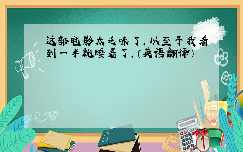 这部电影太乏味了,以至于我看到一半就睡着了,（英语翻译）