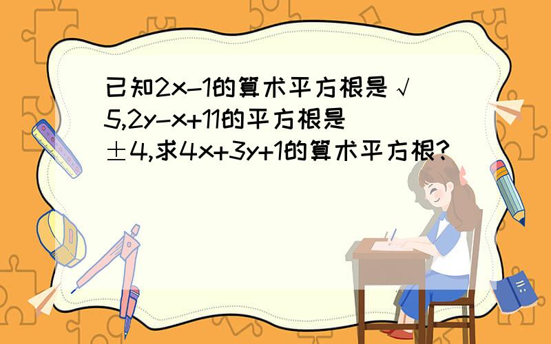 已知2x-1的算术平方根是√5,2y-x+11的平方根是±4,求4x+3y+1的算术平方根?