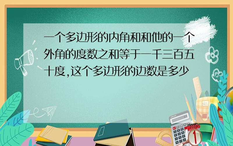 一个多边形的内角和和他的一个外角的度数之和等于一千三百五十度,这个多边形的边数是多少