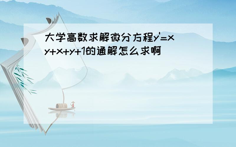 大学高数求解微分方程y'=xy+x+y+1的通解怎么求啊