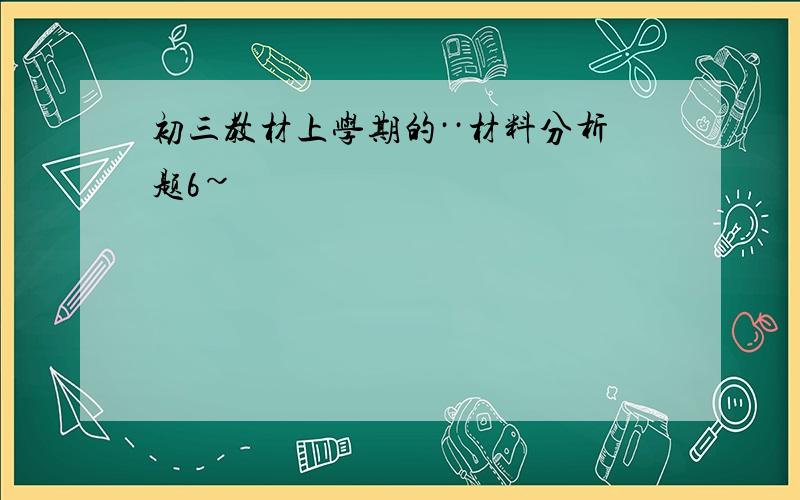 初三教材上学期的··材料分析题6~