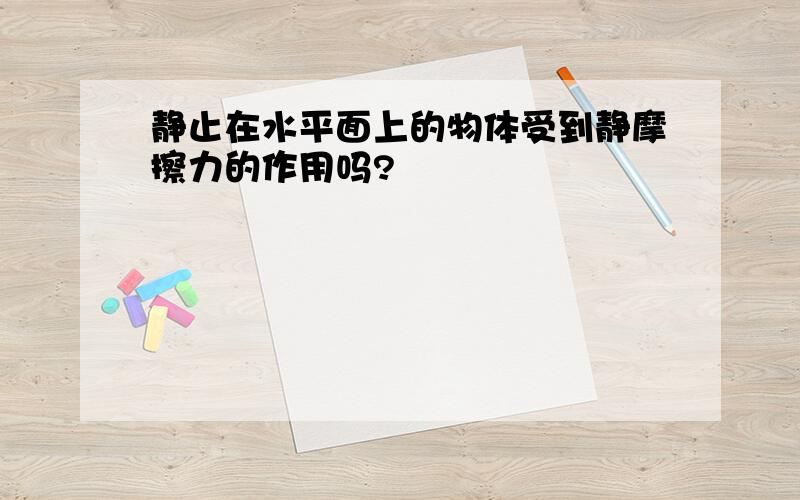 静止在水平面上的物体受到静摩擦力的作用吗?