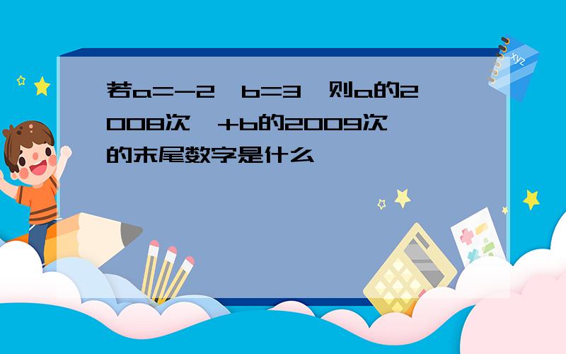 若a=-2,b=3,则a的2008次幂+b的2009次幂的末尾数字是什么