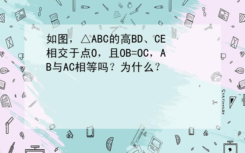 如图，△ABC的高BD、CE相交于点O，且OB=OC，AB与AC相等吗？为什么？