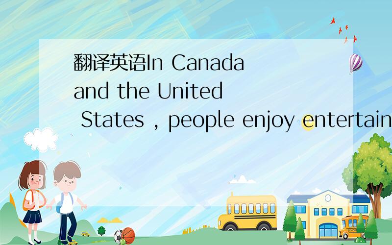 翻译英语In Canada and the United States , people enjoy entertain