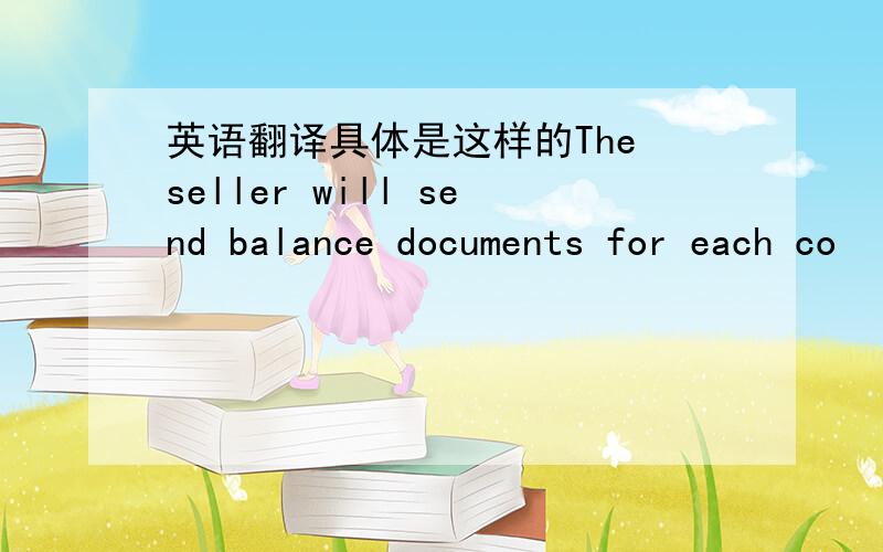 英语翻译具体是这样的The seller will send balance documents for each co