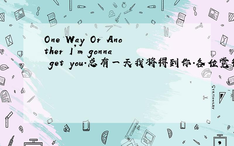 One Way Or Another I'm gonna get you.总有一天我将得到你.各位觉得有语病么?