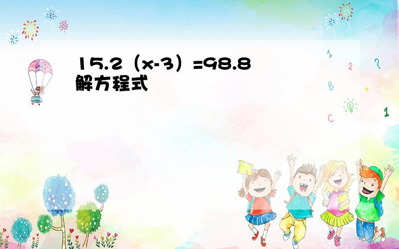 15.2（x-3）=98.8解方程式