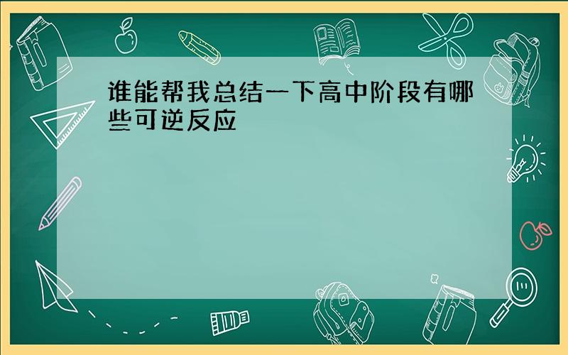 谁能帮我总结一下高中阶段有哪些可逆反应