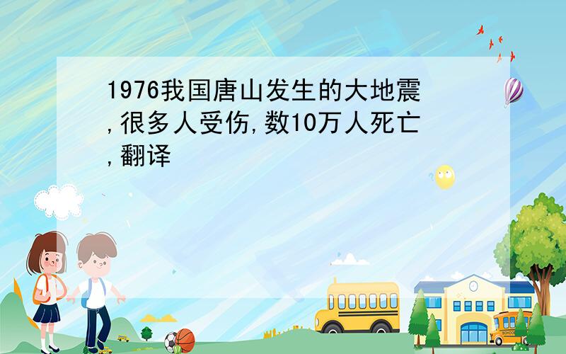 1976我国唐山发生的大地震,很多人受伤,数10万人死亡,翻译