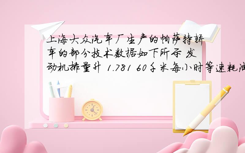 上海大众汽车厂生产的帕萨特轿车的部分技术数据如下所示 发动机排量升 1.781 60千米每小时等速耗油量升每