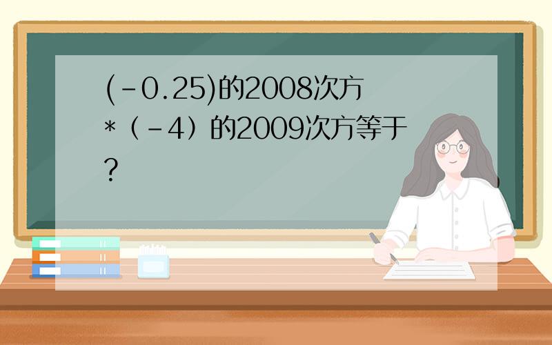 (-0.25)的2008次方*（-4）的2009次方等于?