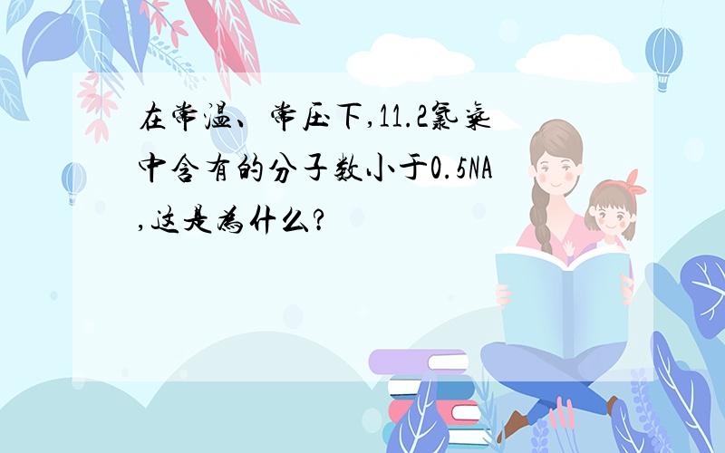 在常温、常压下,11.2氯气中含有的分子数小于0.5NA,这是为什么?